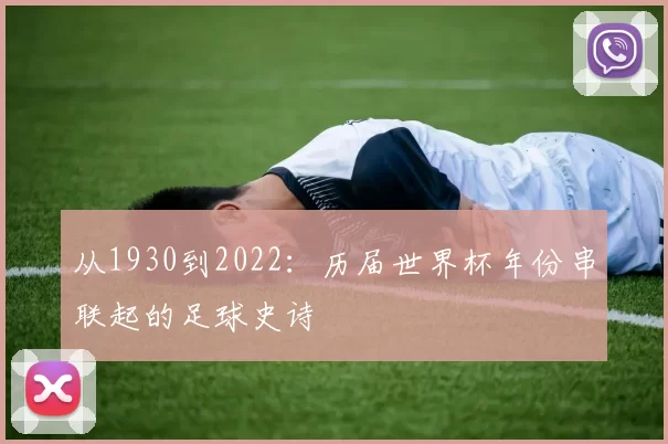 从1930到2022:历届世界杯年份串联起的足球史诗