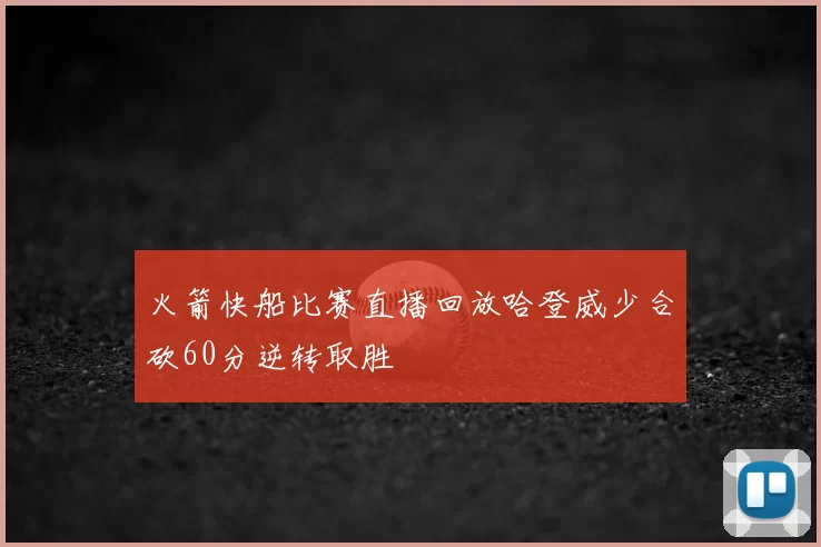 火箭快船比赛直播回放哈登威少合砍60分逆转取胜