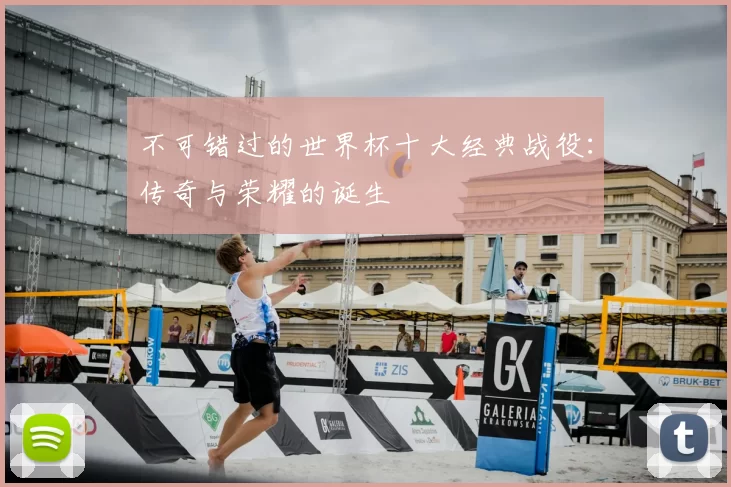不可错过的世界杯十大经典战役：传奇与荣耀的诞生