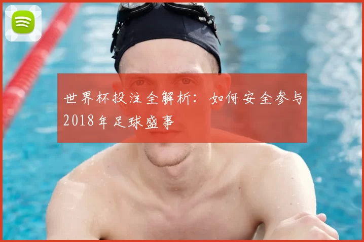 世界杯投注全解析:如何安全参与2018年足球盛事