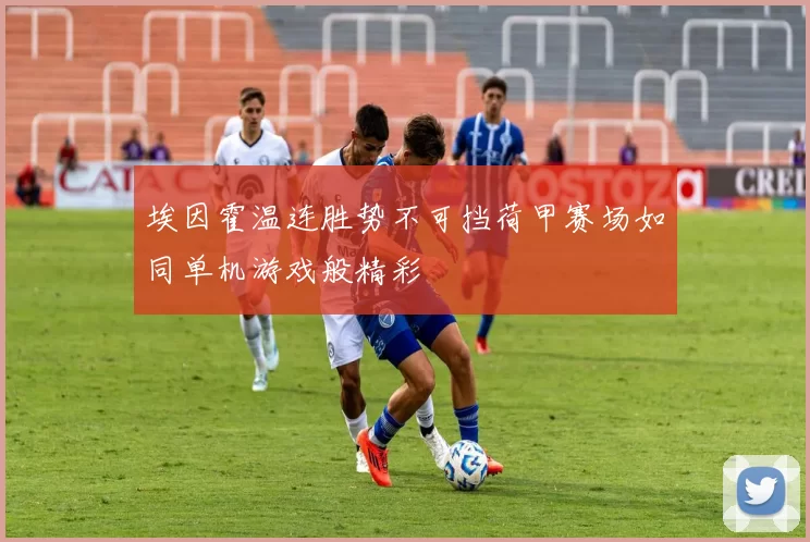 埃因霍温连胜势不可挡荷甲赛场如同单机游戏般精彩