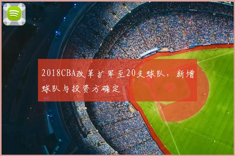 2018CBA改革扩军至20支球队,新增球队与投资方确定
