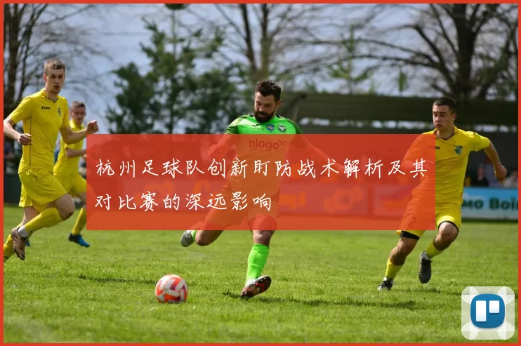 杭州足球队创新盯防战术解析及其对比赛的深远影响