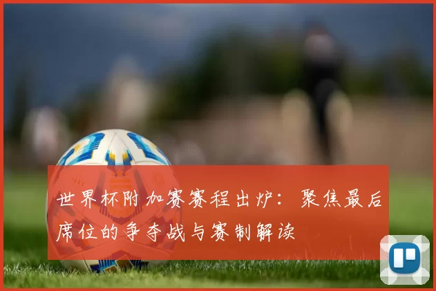 世界杯附加赛赛程出炉:聚焦最后席位的争夺战与赛制解读