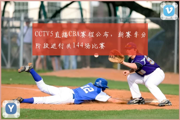 CCTV5直播CBA赛程公布,新赛季分阶段进行共144场比赛