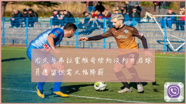 尤文与弗拉霍维奇续约谈判开启球员愿留但需大幅降薪