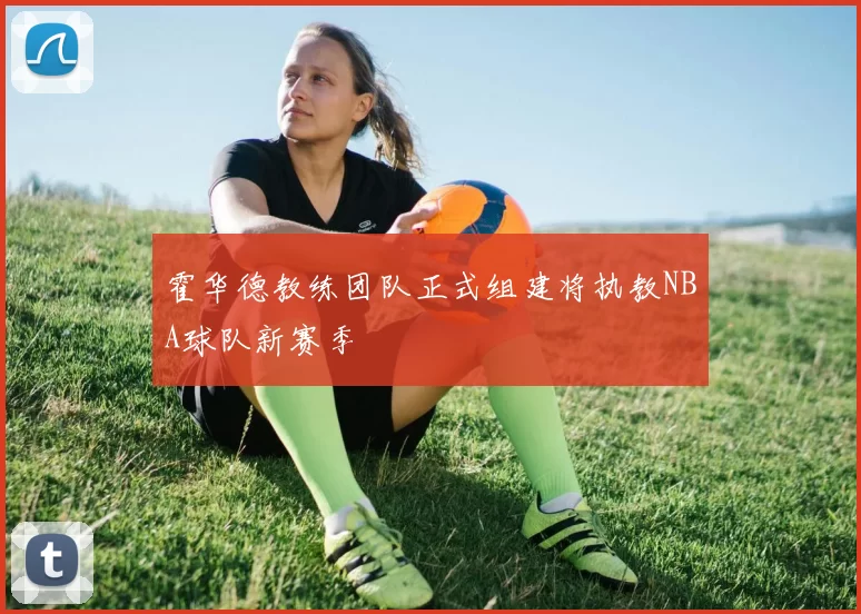 霍华德教练团队正式组建将执教NBA球队新赛季