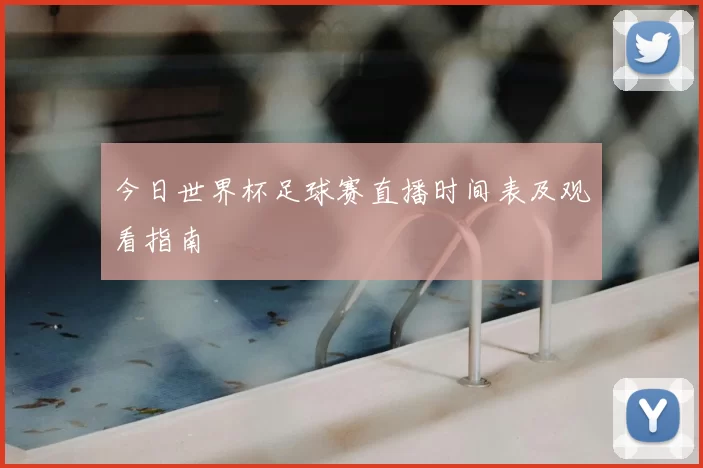 今日世界杯足球赛直播时间表及观看指南