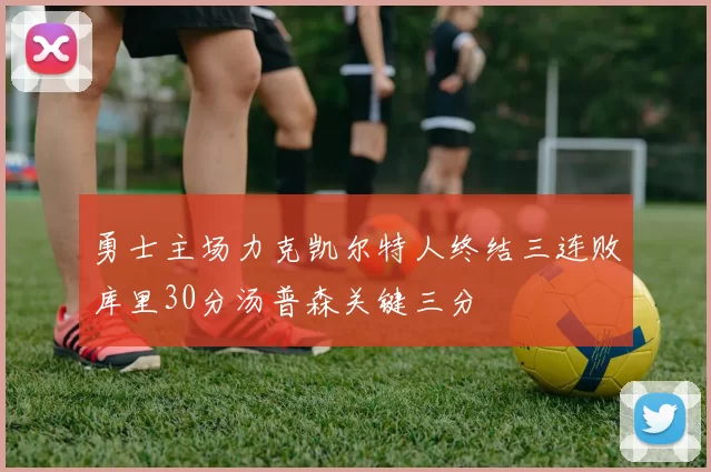 勇士主场力克凯尔特人终结三连败库里30分汤普森关键三分