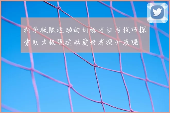 科学极限运动的训练方法与技巧探索助力极限运动爱好者提升表现