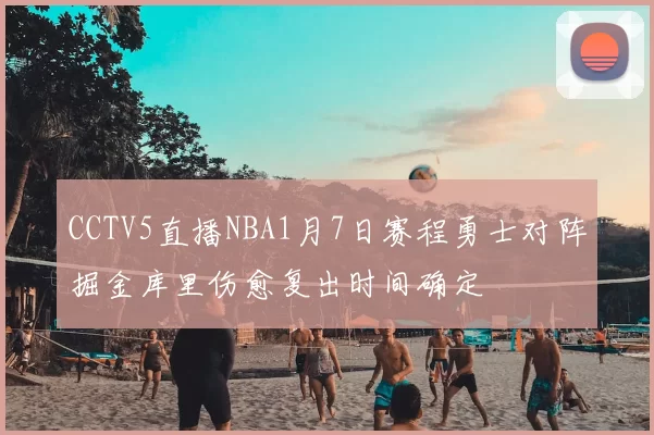 CCTV5直播NBA1月7日赛程勇士对阵掘金库里伤愈复出时间确定