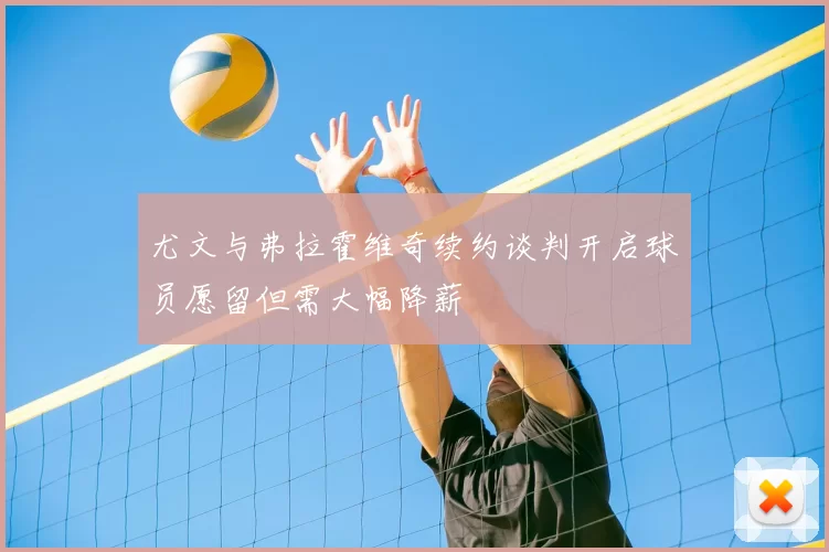 尤文与弗拉霍维奇续约谈判开启球员愿留但需大幅降薪