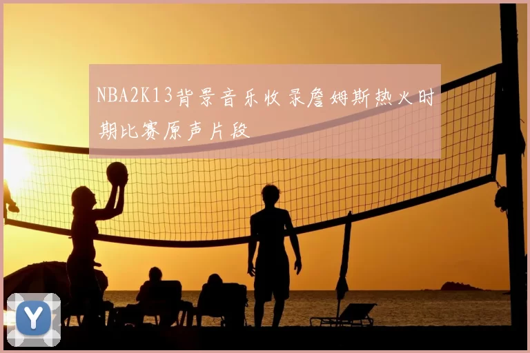 NBA2K13背景音乐收录詹姆斯热火时期比赛原声片段