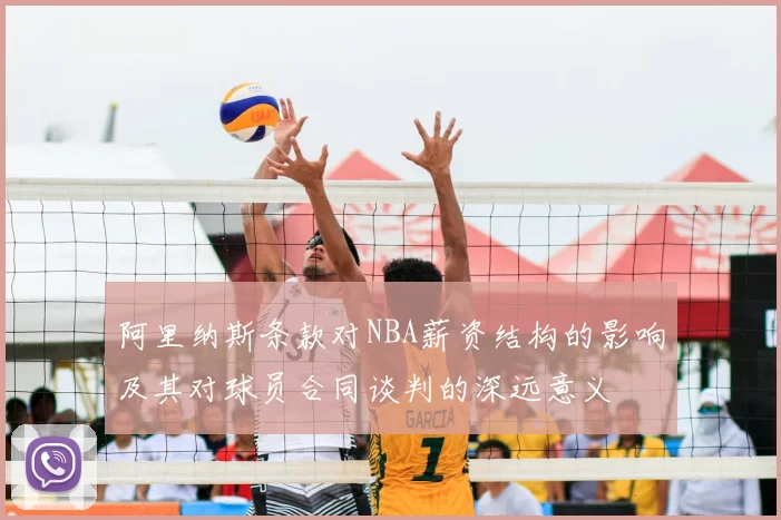 阿里纳斯条款对NBA薪资结构的影响及其对球员合同谈判的深远意义