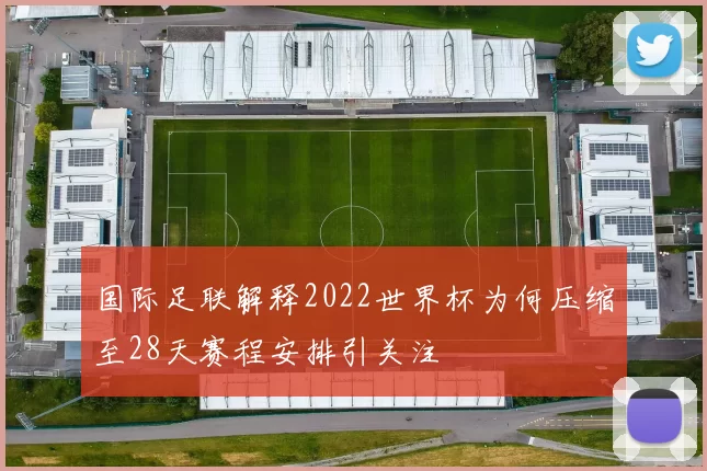 国际足联解释2022世界杯为何压缩至28天赛程安排引关注