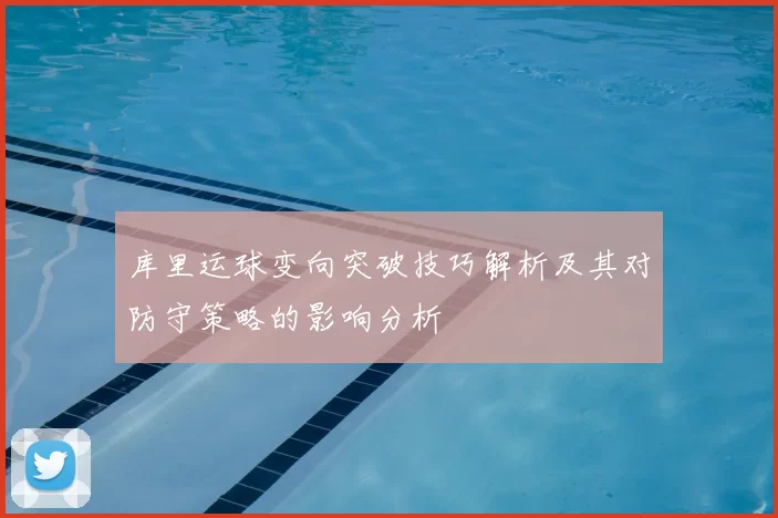 库里运球变向突破技巧解析及其对防守策略的影响分析