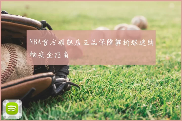 NBA官方旗舰店正品保障解析球迷购物安全指南