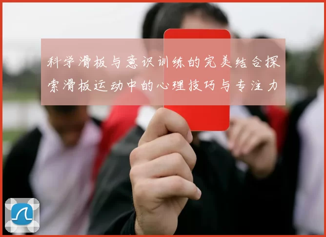 科学滑板与意识训练的完美结合探索滑板运动中的心理技巧与专注力提升方法