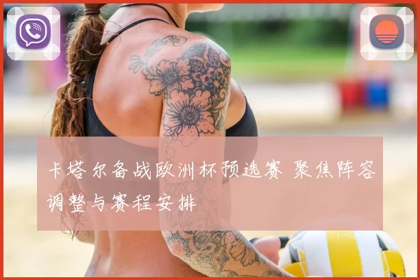 卡塔尔备战欧洲杯预选赛 聚焦阵容调整与赛程安排