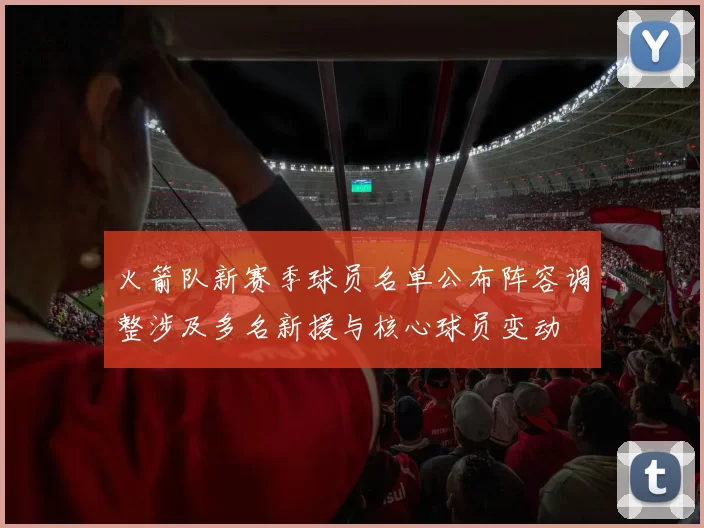 火箭队新赛季球员名单公布阵容调整涉及多名新援与核心球员变动