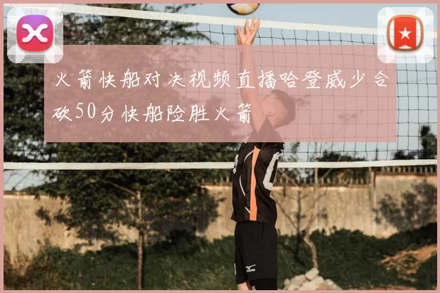 火箭快船对决视频直播哈登威少合砍50分快船险胜火箭
