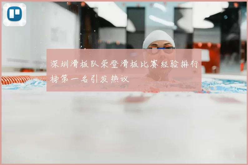 深圳滑板队荣登滑板比赛经验排行榜第一名引发热议