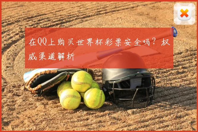 在QQ上购买世界杯彩票安全吗？权威渠道解析