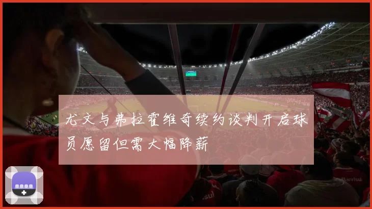 尤文与弗拉霍维奇续约谈判开启球员愿留但需大幅降薪