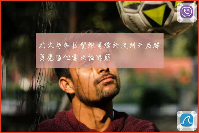 尤文与弗拉霍维奇续约谈判开启球员愿留但需大幅降薪