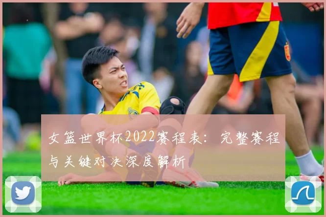 女篮世界杯2022赛程表：完整赛程与关键对决深度解析