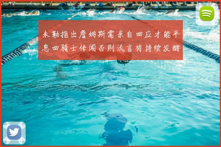 米勒指出詹姆斯需亲自回应才能平息回骑士传闻否则流言将持续发酵