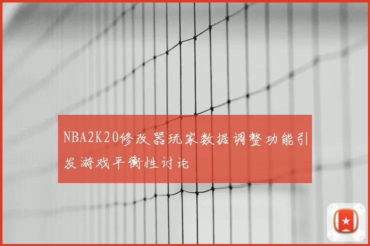 NBA2K20修改器玩家数据调整功能引发游戏平衡性讨论