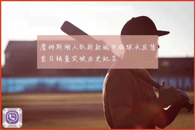 詹姆斯湖人队新款城市版球衣发售首日销量突破历史纪录