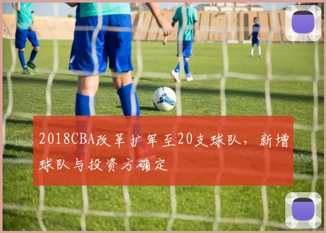 2018CBA改革扩军至20支球队,新增球队与投资方确定