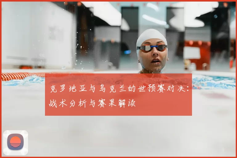 克罗地亚与乌克兰的世预赛对决：战术分析与赛果解读
