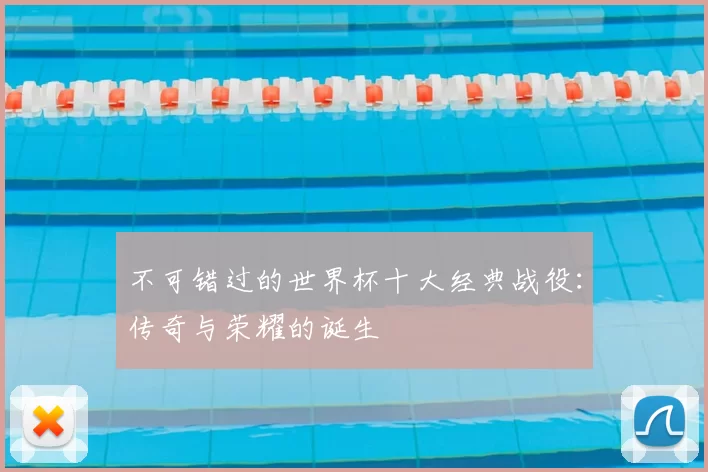 不可错过的世界杯十大经典战役：传奇与荣耀的诞生