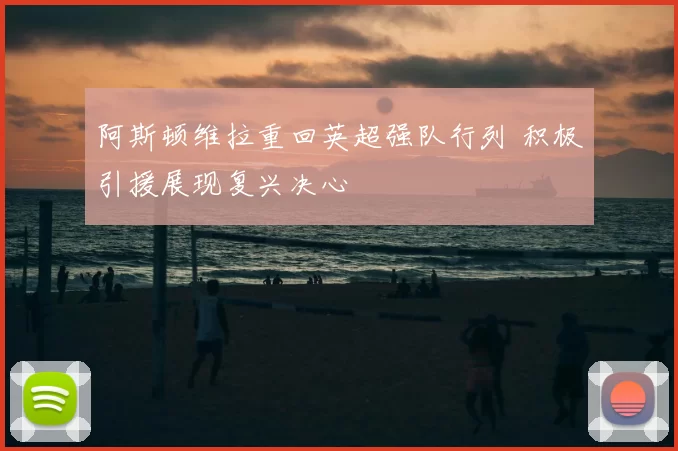 阿斯顿维拉重回英超强队行列 积极引援展现复兴决心