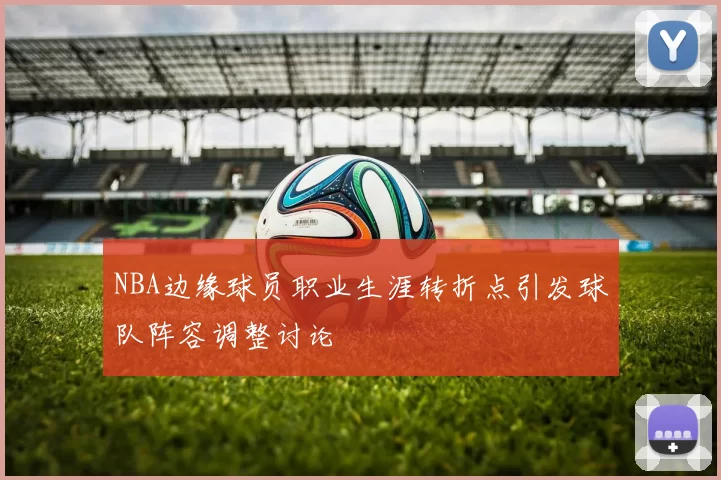 NBA边缘球员职业生涯转折点引发球队阵容调整讨论