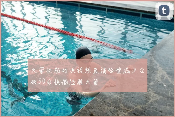 火箭快船对决视频直播哈登威少合砍50分快船险胜火箭