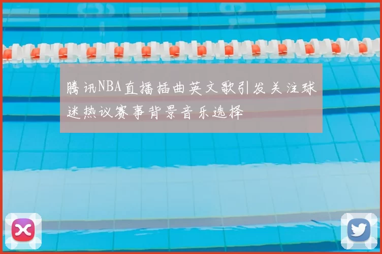 腾讯NBA直播插曲英文歌引发关注球迷热议赛事背景音乐选择