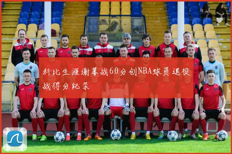 科比生涯谢幕战60分创NBA球员退役战得分纪录