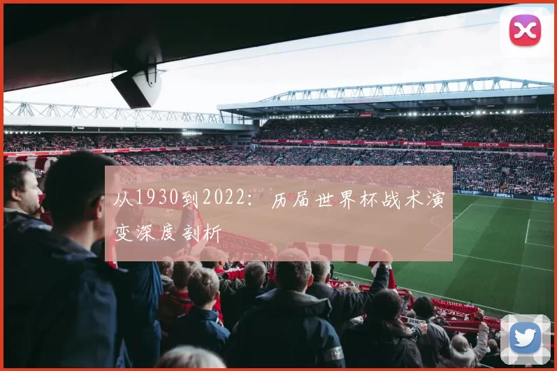 从1930到2022:历届世界杯战术演变深度剖析
