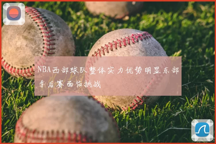 NBA西部球队整体实力优势明显东部季后赛面临挑战