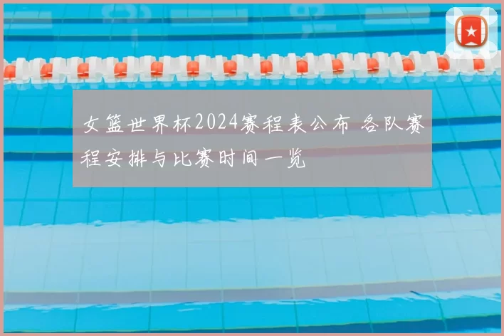 女篮世界杯2024赛程表公布 各队赛程安排与比赛时间一览