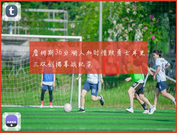 詹姆斯36分湖人加时惜败勇士库里三双创揭幕战纪录
