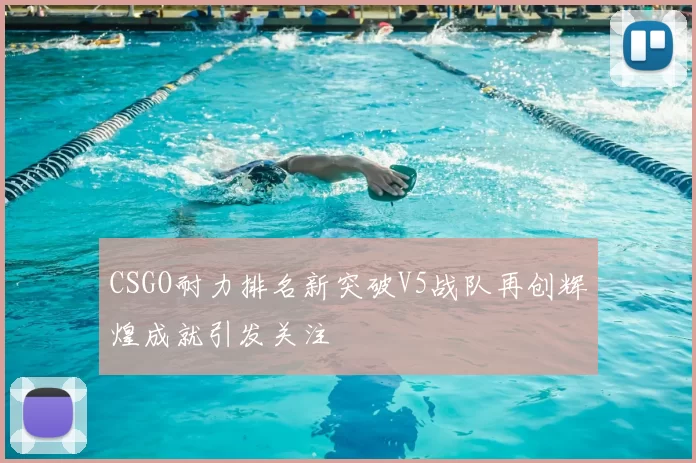 CSGO耐力排名新突破V5战队再创辉煌成就引发关注