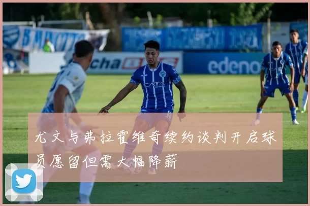 尤文与弗拉霍维奇续约谈判开启球员愿留但需大幅降薪