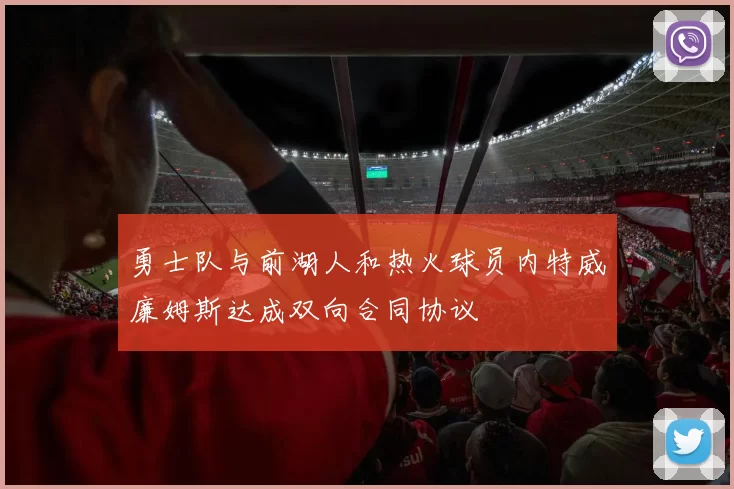 勇士队与前湖人和热火球员内特威廉姆斯达成双向合同协议
