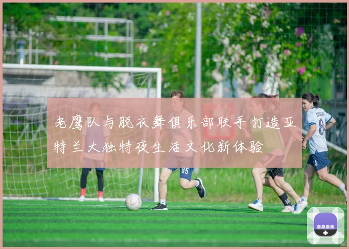 老鹰队与脱衣舞俱乐部联手打造亚特兰大独特夜生活文化新体验