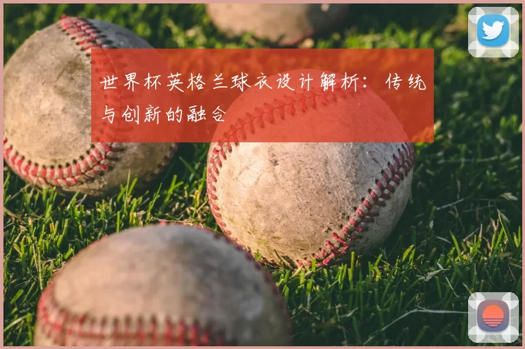世界杯英格兰球衣设计解析：传统与创新的融合